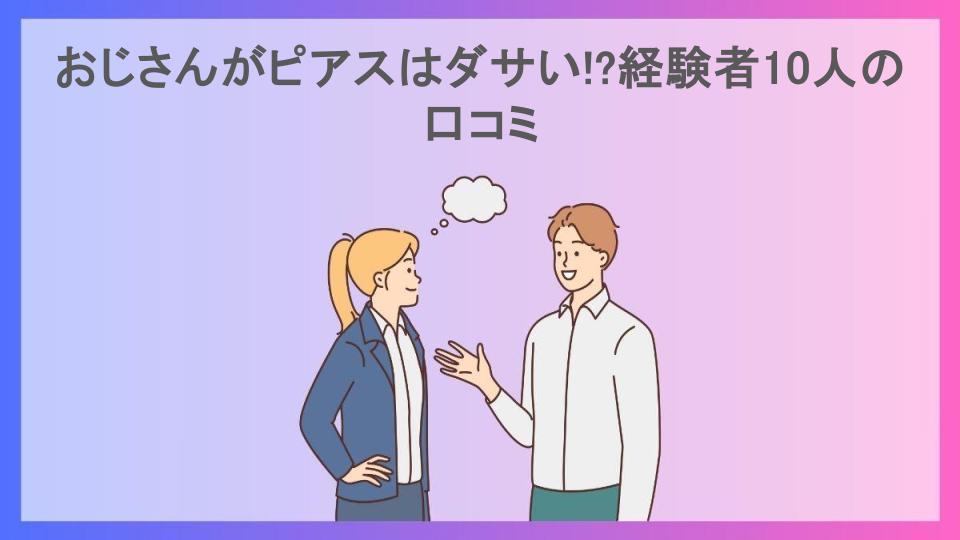 おじさんがピアスはダサい!?経験者10人の口コミ